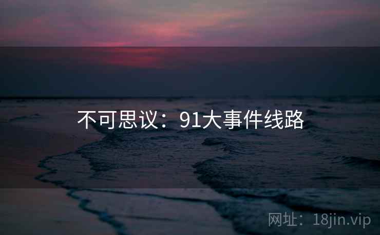 不可思议:91大事件线路