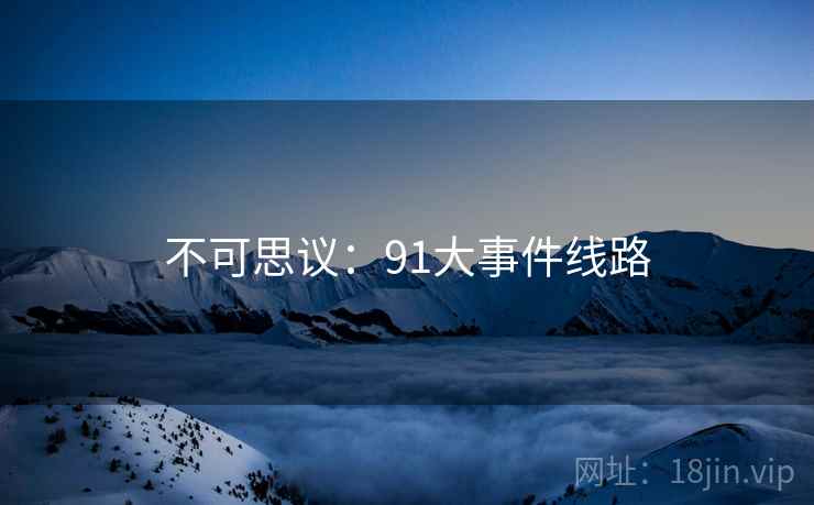 不可思议:91大事件线路