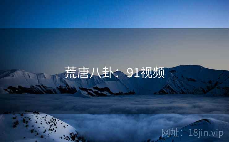 荒唐八卦:91视频