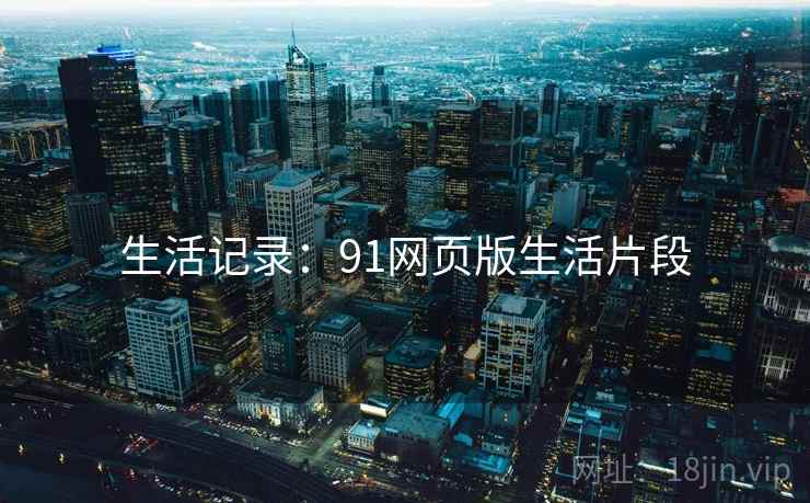 生活记录:91网页版生活片段
