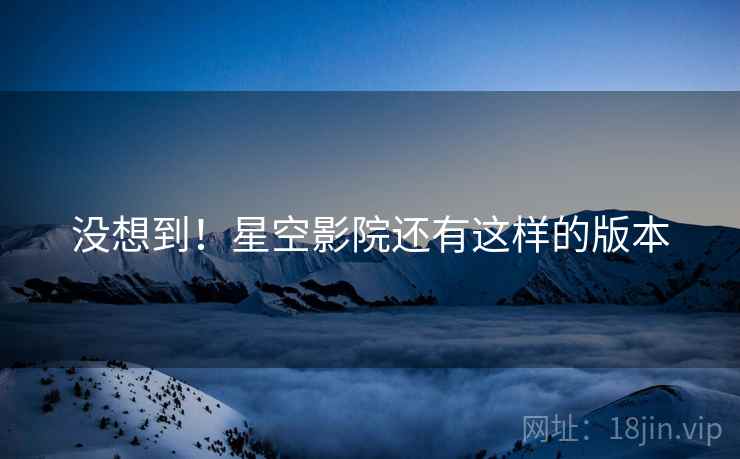 没想到!星空影院还有这样的版本