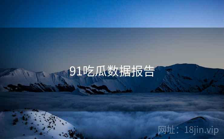 91吃瓜数据报告