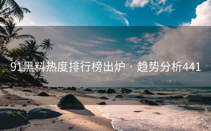 91黑料热度排行榜出炉 · 趋势分析441