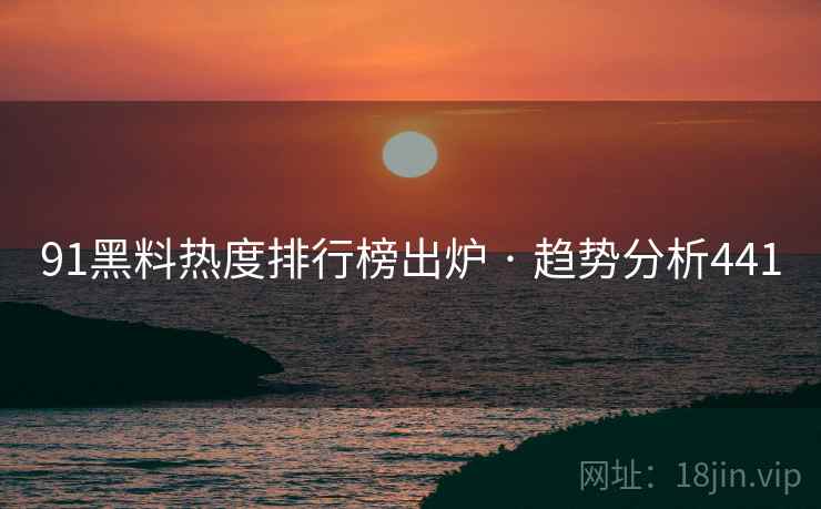 91黑料热度排行榜出炉 · 趋势分析441