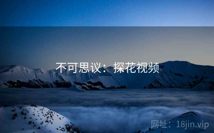 不可思议:探花视频