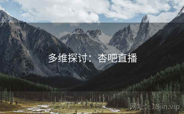 多维探讨:杏吧直播