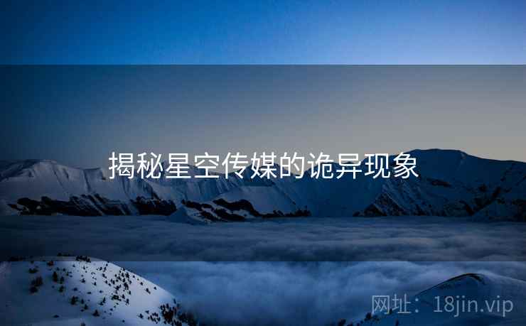 揭秘星空传媒的诡异现象