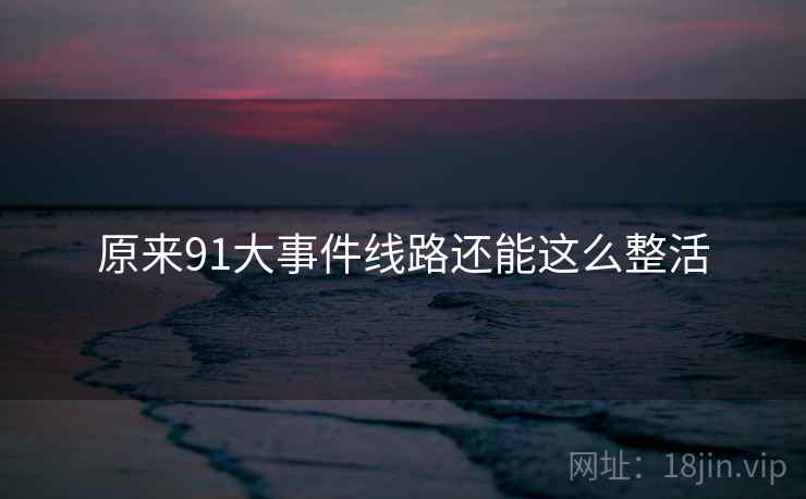原来91大事件线路还能这么整活