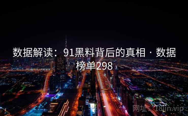 数据解读:91黑料背后的真相 · 数据榜单298