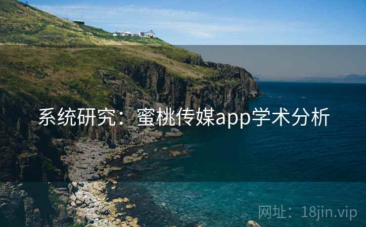 系统研究:蜜桃传媒app学术分析