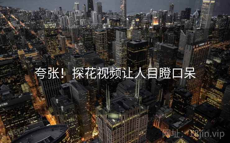 夸张!探花视频让人目瞪口呆
