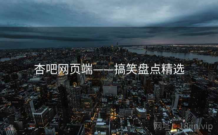 杏吧网页端——搞笑盘点精选