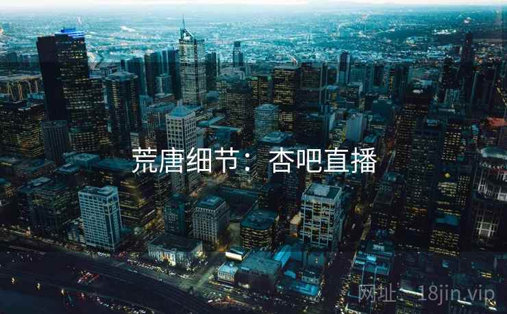 荒唐细节:杏吧直播