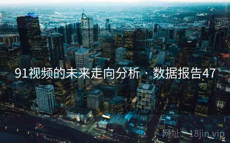 91视频的未来走向分析 · 数据报告47