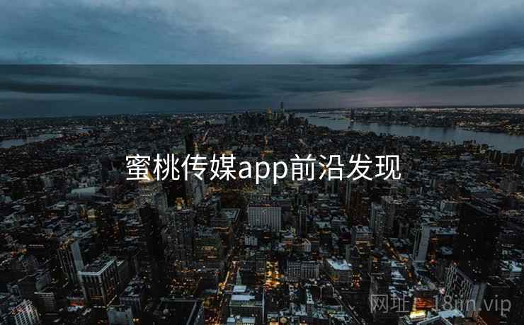 蜜桃传媒app前沿发现