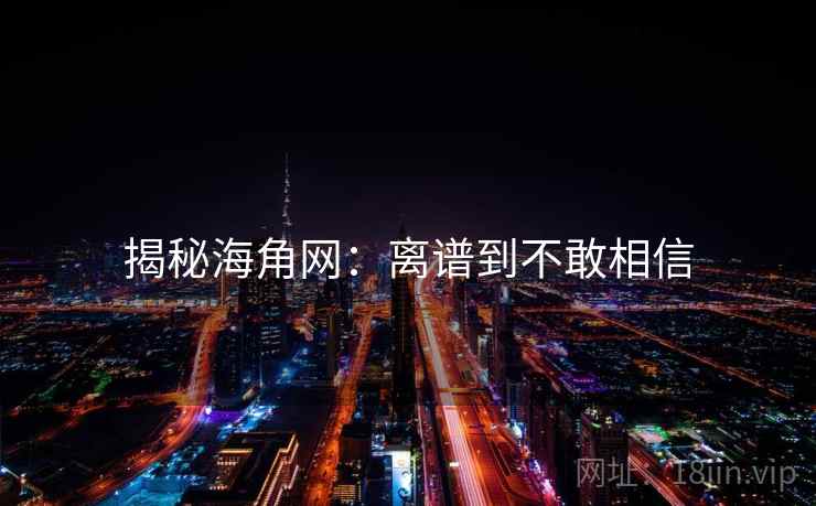 揭秘海角网:离谱到不敢相信