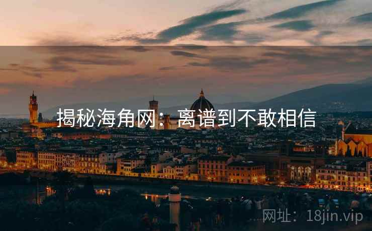 揭秘海角网:离谱到不敢相信