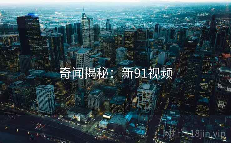 奇闻揭秘:新91视频