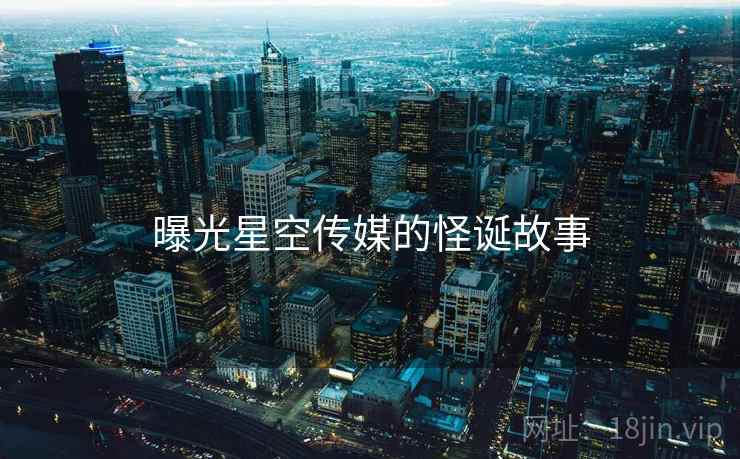 曝光星空传媒的怪诞故事