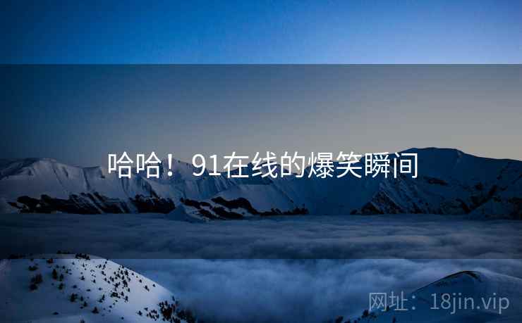 哈哈!91在线的爆笑瞬间