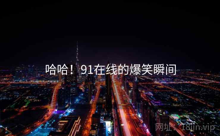 哈哈！91在线的爆笑瞬间