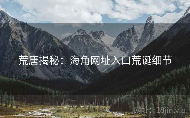 荒唐揭秘:海角网址入口荒诞细节