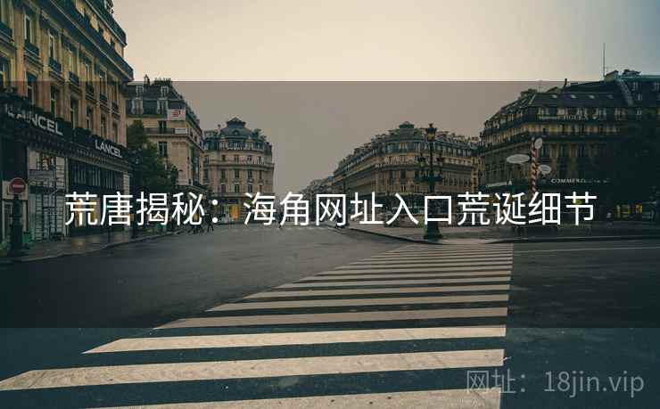 荒唐揭秘：海角网址入口荒诞细节