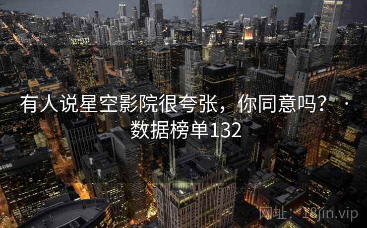 有人说星空影院很夸张,你同意吗? · 数据榜单132