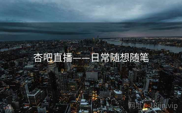 杏吧直播——日常随想随笔