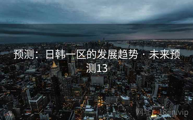 预测：日韩一区的发展趋势 · 未来预测13
