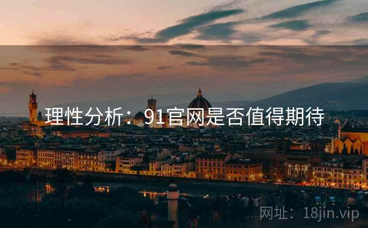 理性分析：91官网是否值得期待