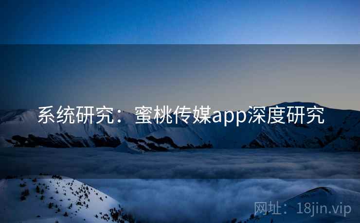 系统研究：蜜桃传媒app深度研究