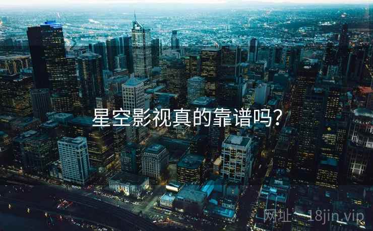 星空影视真的靠谱吗?