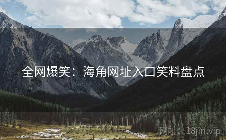 全网爆笑：海角网址入口笑料盘点
