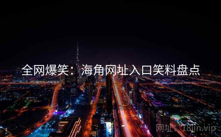 全网爆笑:海角网址入口笑料盘点