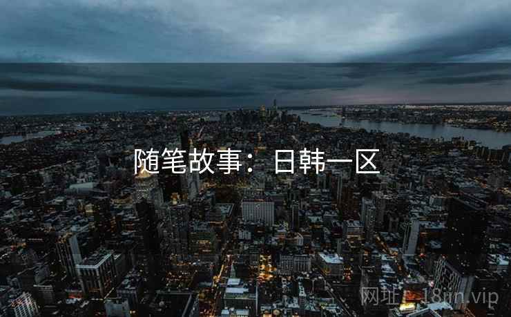 随笔故事:日韩一区