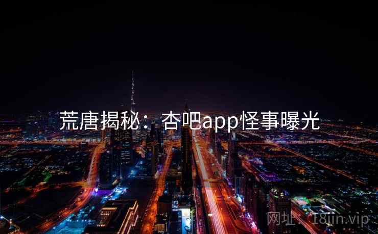 荒唐揭秘：杏吧app怪事曝光