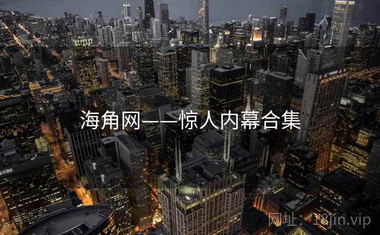 海角网——惊人内幕合集