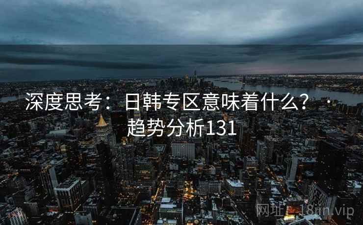 深度思考：日韩专区意味着什么？ · 趋势分析131