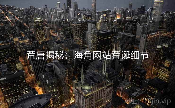 荒唐揭秘：海角网站荒诞细节