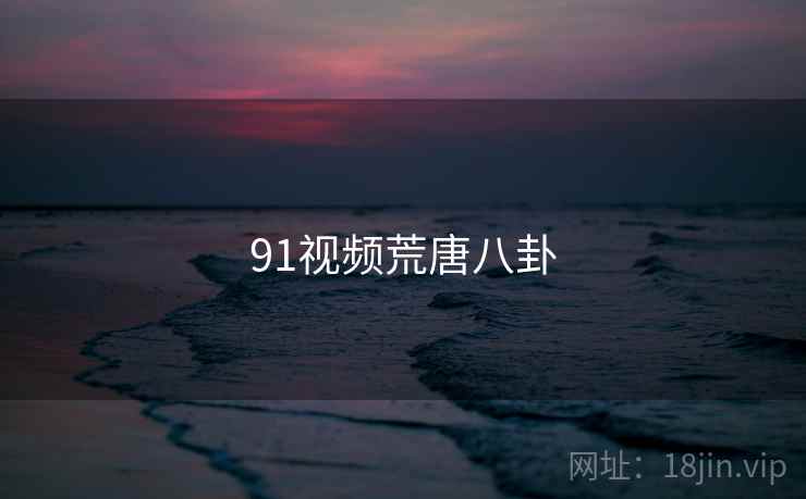 91视频荒唐八卦