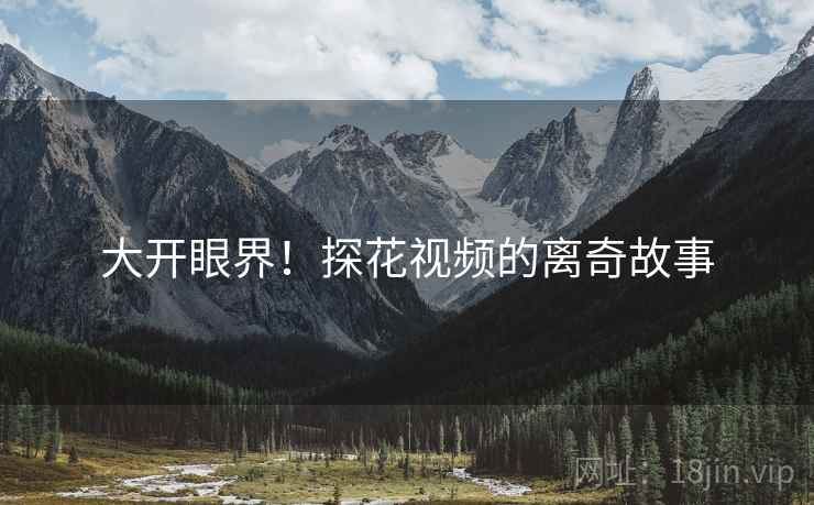大开眼界！探花视频的离奇故事