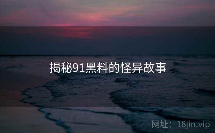 揭秘91黑料的怪异故事