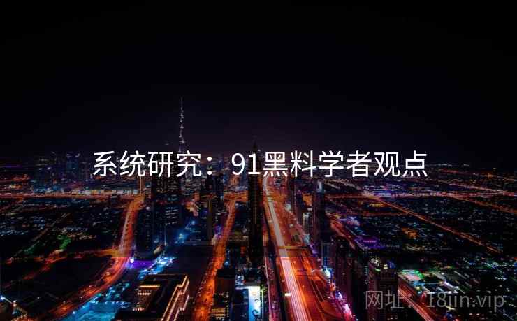 系统研究：91黑料学者观点
