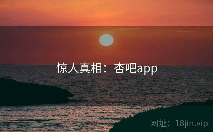 惊人真相：杏吧app