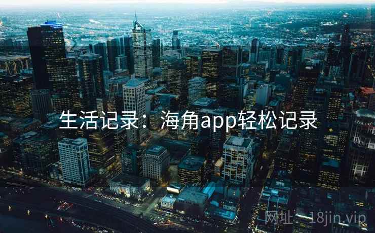 生活记录：海角app轻松记录