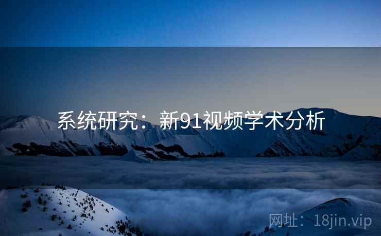 系统研究:新91视频学术分析