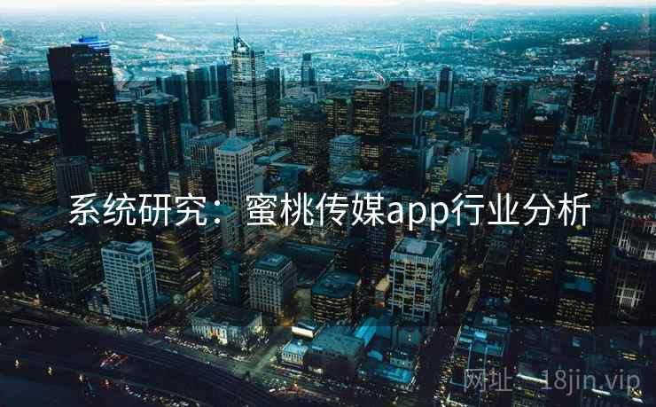 系统研究:蜜桃传媒app行业分析