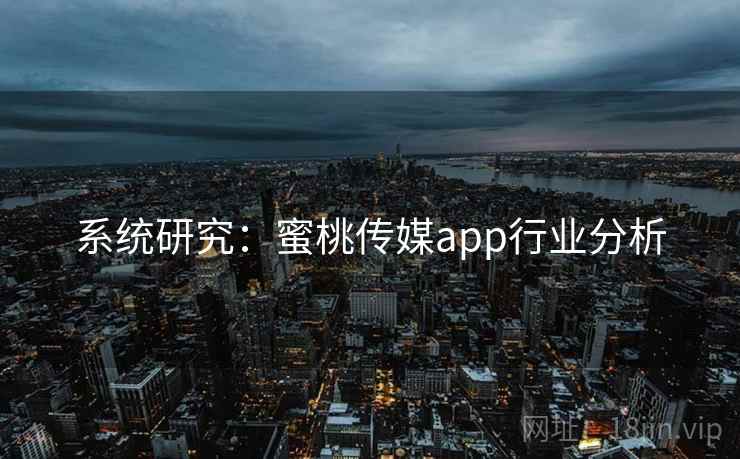 系统研究：蜜桃传媒app行业分析