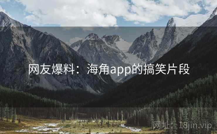 网友爆料：海角app的搞笑片段